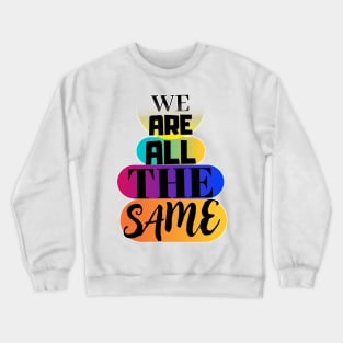 We are all the same. Crewneck Sweatshirt